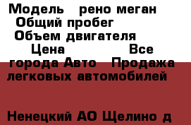  › Модель ­ рено меган 3 › Общий пробег ­ 80 000 › Объем двигателя ­ 15 › Цена ­ 410 000 - Все города Авто » Продажа легковых автомобилей   . Ненецкий АО,Щелино д.